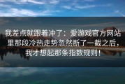 我差点就跟着冲了：爱游戏官方网站里那段冷热走势忽然断了一截之后，我才想起那条指数规则！