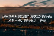 意甲裁判判完就走？更衣室消息背后还有一段：慢镜头给了答案