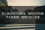 哈兰德这场不只进球，弱侧空切的细节才是答案：慢镜头给了答案