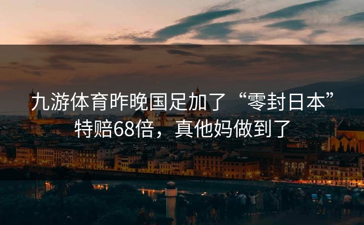 九游体育昨晚国足加了“零封日本”特赔68倍，真他妈做到了