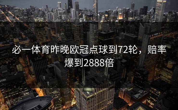 必一体育昨晚欧冠点球到72轮,赔率爆到2888倍 必一体育昨晚欧冠点球到72轮,赔率爆到2888倍