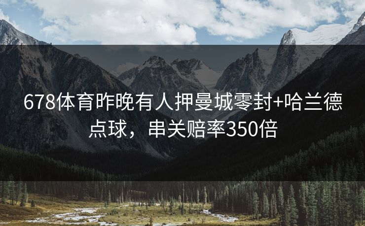 678体育昨晚有人押曼城零封+哈兰德点球，串关赔率350倍