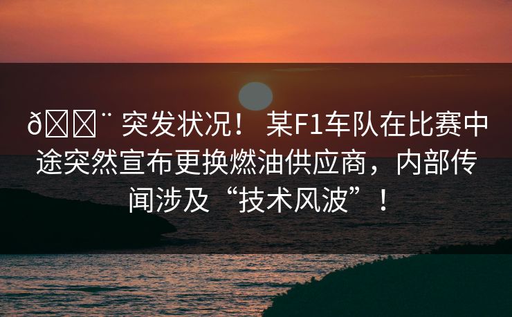 🚨 突发状况! 某F1车队在比赛中途突然宣布更换燃油供应商,内部传闻涉及“技术风波”! 🚨 突发状况! 某F1车队在比赛中途突然宣布更换燃油供应商,内部传闻涉及“技术风波”!