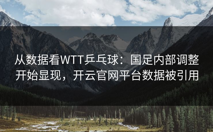 从数据看WTT乒乓球：国足内部调整开始显现，开云官网平台数据被引用