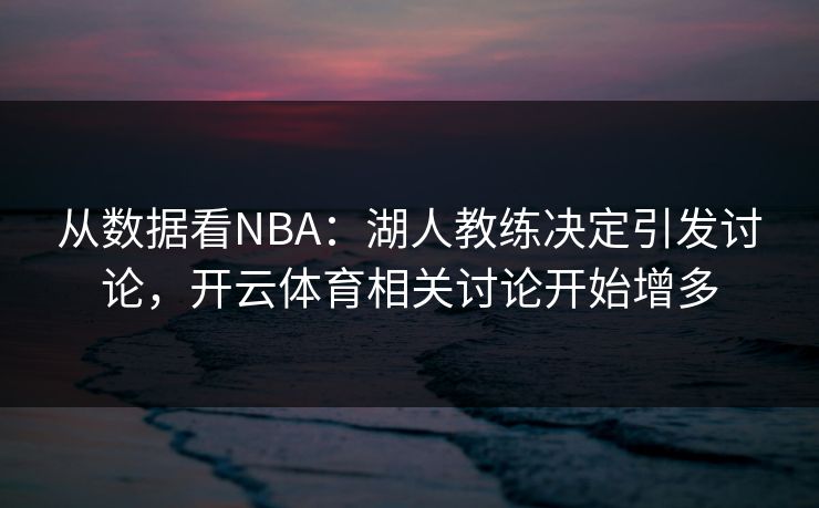 从数据看NBA：湖人教练决定引发讨论，开云体育相关讨论开始增多