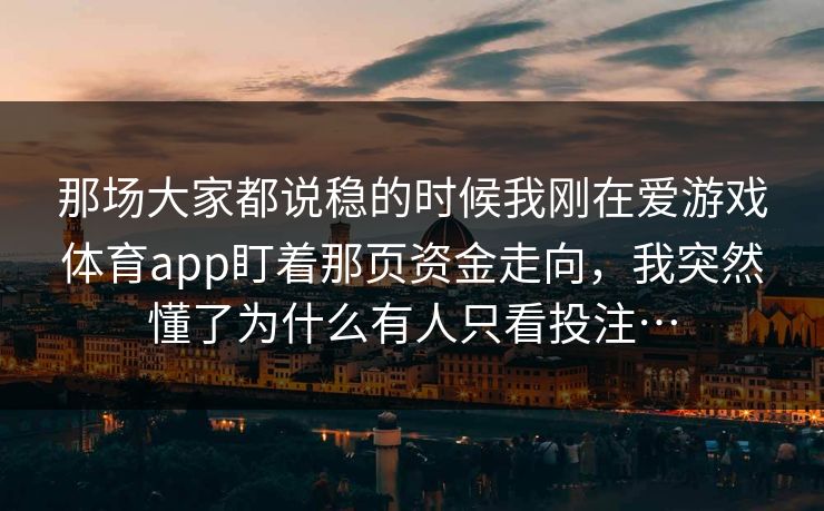 那场大家都说稳的时候我刚在爱游戏体育app盯着那页资金走向，我突然懂了为什么有人只看投注…