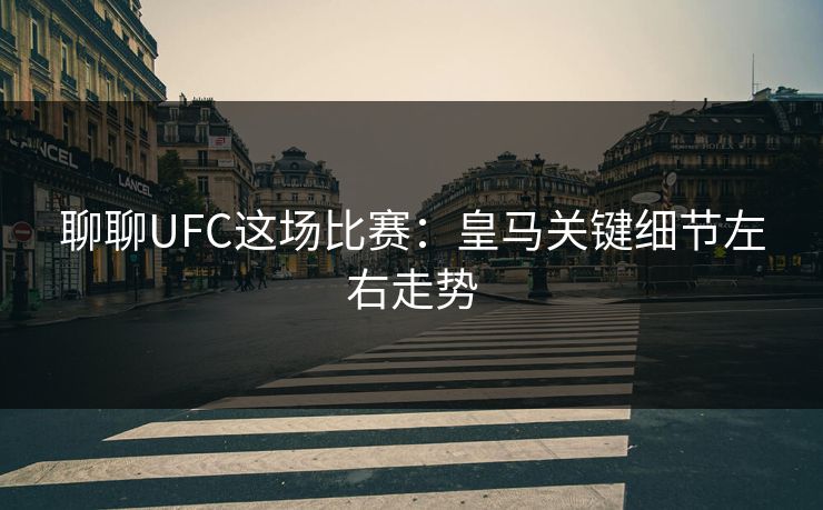 聊聊UFC这场比赛：皇马关键细节左右走势