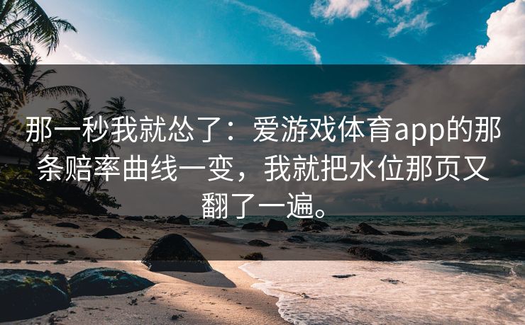 那一秒我就怂了：爱游戏体育app的那条赔率曲线一变，我就把水位那页又翻了一遍。