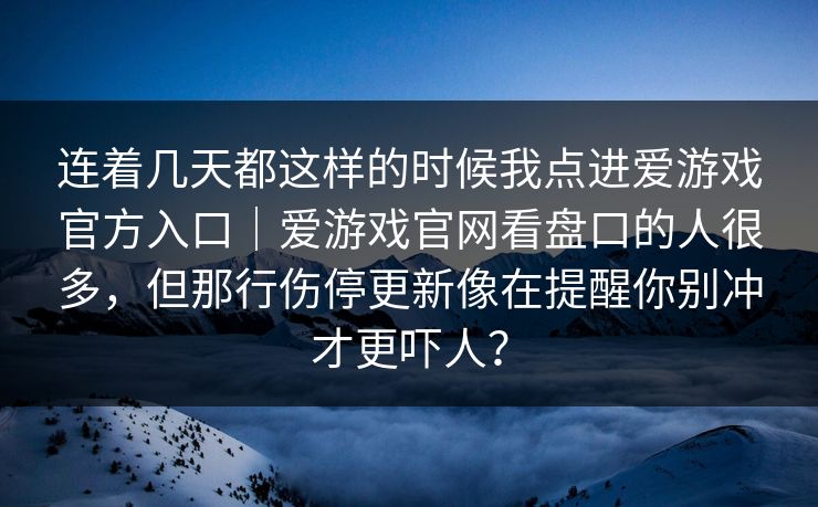 连着几天都这样的时候我点进爱游戏官方入口｜爱游戏官网看盘口的人很多，但那行伤停更新像在提醒你别冲才更吓人？