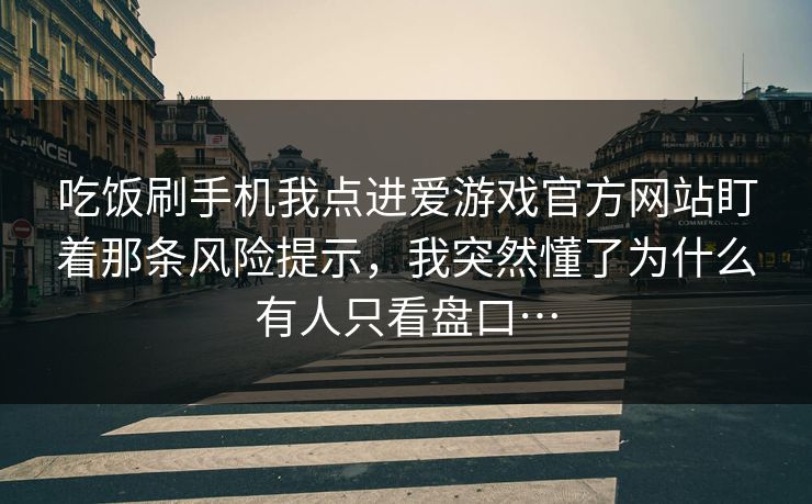 吃饭刷手机我点进爱游戏官方网站盯着那条风险提示，我突然懂了为什么有人只看盘口…