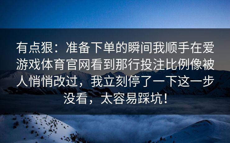 有点狠：准备下单的瞬间我顺手在爱游戏体育官网看到那行投注比例像被人悄悄改过，我立刻停了一下这一步没看，太容易踩坑！