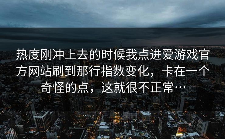 热度刚冲上去的时候我点进爱游戏官方网站刷到那行指数变化，卡在一个奇怪的点，这就很不正常…
