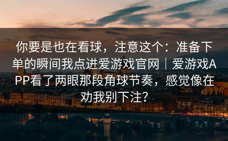 你要是也在看球，注意这个：准备下单的瞬间我点进爱游戏官网｜爱游戏APP看了两眼那段角球节奏，感觉像在劝我别下注？