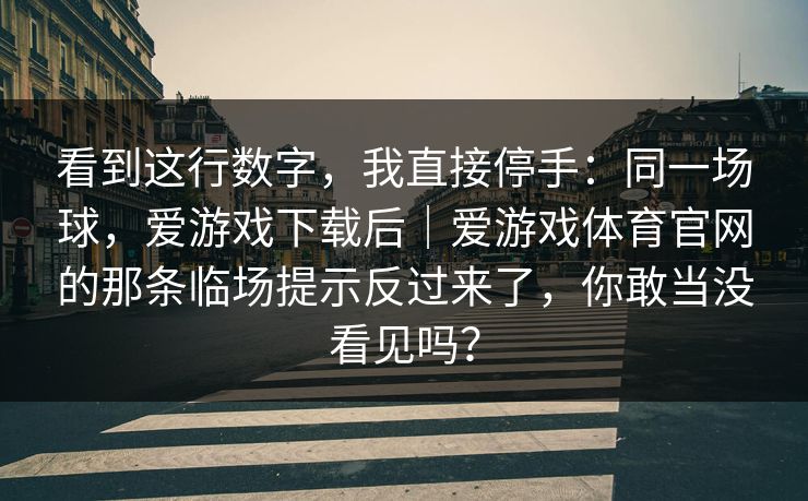 看到这行数字，我直接停手：同一场球，爱游戏下载后｜爱游戏体育官网的那条临场提示反过来了，你敢当没看见吗？