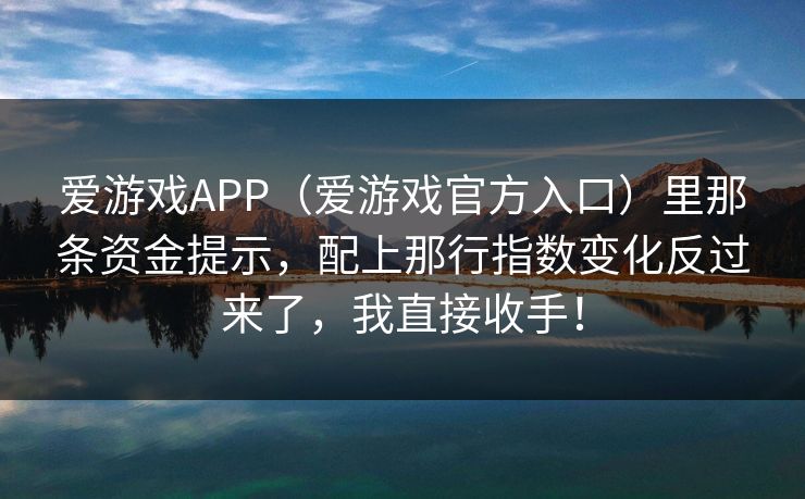 爱游戏APP（爱游戏官方入口）里那条资金提示，配上那行指数变化反过来了，我直接收手！