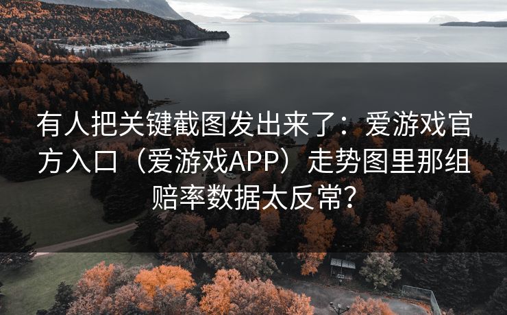 有人把关键截图发出来了：爱游戏官方入口（爱游戏APP）走势图里那组赔率数据太反常？