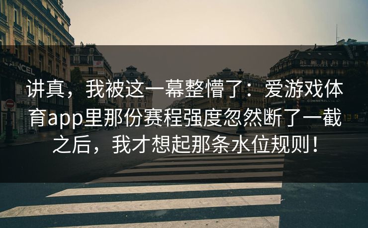讲真，我被这一幕整懵了：爱游戏体育app里那份赛程强度忽然断了一截之后，我才想起那条水位规则！