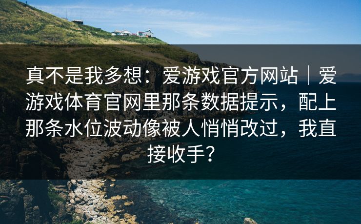 真不是我多想：爱游戏官方网站｜爱游戏体育官网里那条数据提示，配上那条水位波动像被人悄悄改过，我直接收手？
