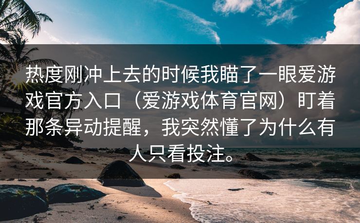 热度刚冲上去的时候我瞄了一眼爱游戏官方入口（爱游戏体育官网）盯着那条异动提醒，我突然懂了为什么有人只看投注。