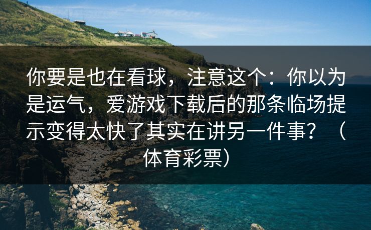 你要是也在看球，注意这个：你以为是运气，爱游戏下载后的那条临场提示变得太快了其实在讲另一件事？（体育彩票）