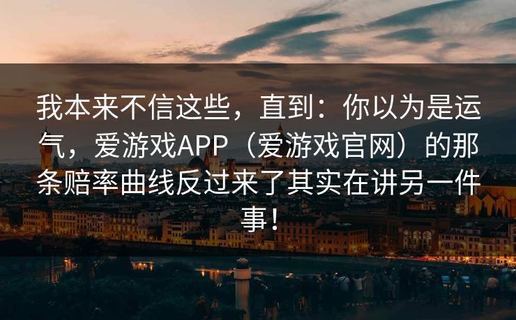 我本来不信这些，直到：你以为是运气，爱游戏APP（爱游戏官网）的那条赔率曲线反过来了其实在讲另一件事！