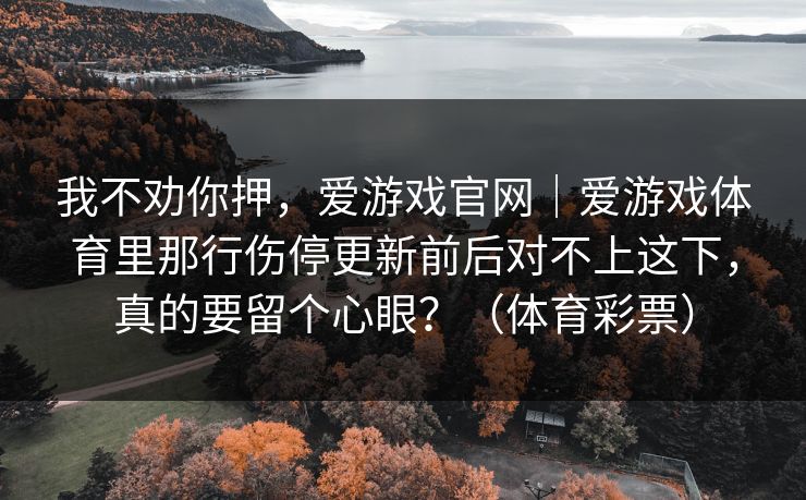 我不劝你押，爱游戏官网｜爱游戏体育里那行伤停更新前后对不上这下，真的要留个心眼？（体育彩票）