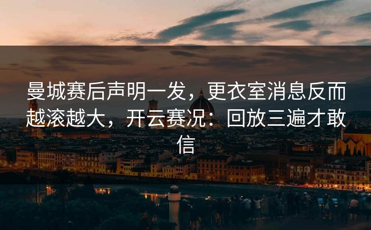 曼城赛后声明一发，更衣室消息反而越滚越大，开云赛况：回放三遍才敢信