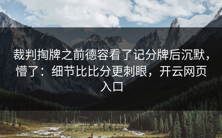 裁判掏牌之前德容看了记分牌后沉默，懵了：细节比比分更刺眼，开云网页入口